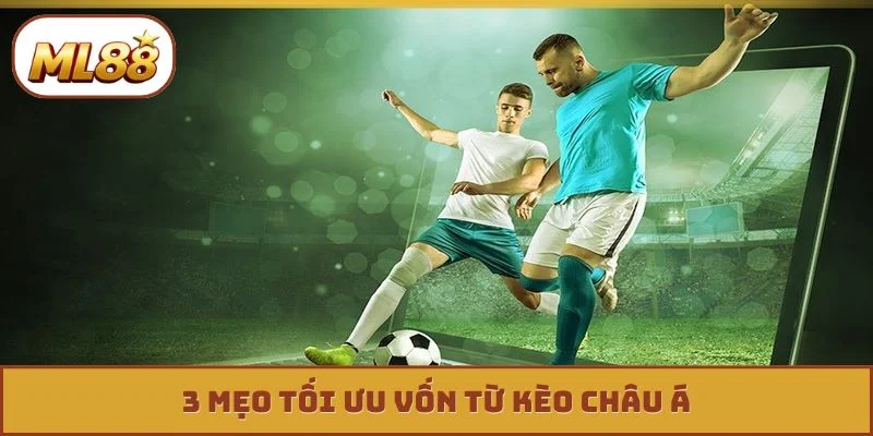 3 mẹo tối ưu vốn từ kèo châu Á