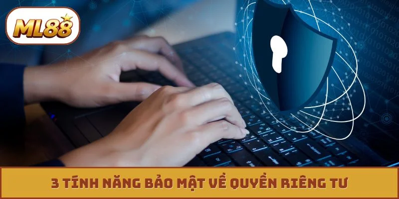 Quyền riêng tư ml88 3 tính năng bảo mật về quyền riêng tư