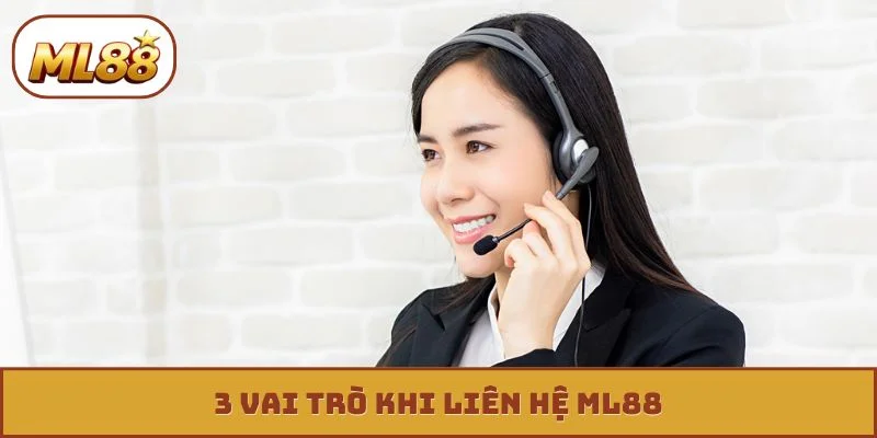 Liên hệ ML88 3 vai trò khi liên hệ ML88